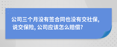 公司三個月沒有簽合同也沒有交社保, 說交保險, 公司應(yīng)該怎么賠償?
