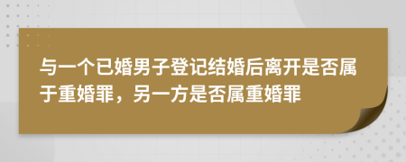 與一個(gè)已婚男子登記結(jié)婚后離開是否屬于重婚罪，另一方是否屬重婚罪
