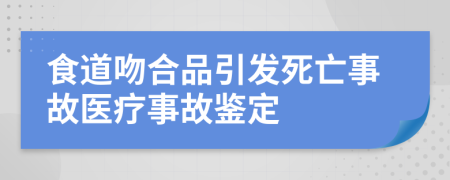 食道吻合品引發(fā)死亡事故醫(yī)療事故鑒定