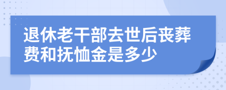 退休老干部去世后喪葬費和撫恤金是多少
