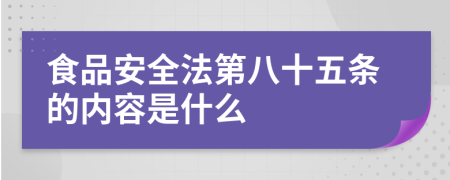 食品安全法第八十五條的內(nèi)容是什么