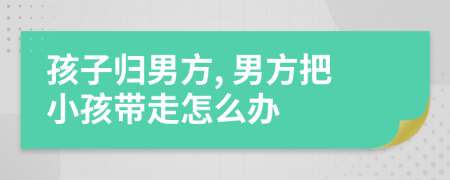 孩子歸男方, 男方把小孩帶走怎么辦