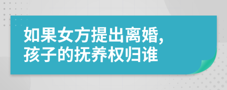 如果女方提出離婚, 孩子的撫養(yǎng)權(quán)歸誰