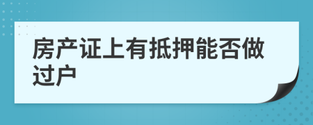 房產(chǎn)證上有抵押能否做過戶