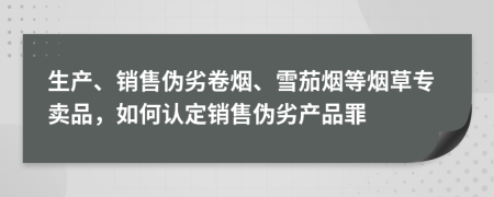 生產(chǎn)、銷售偽劣卷煙、雪茄煙等煙草專賣品，如何認定銷售偽劣產(chǎn)品罪