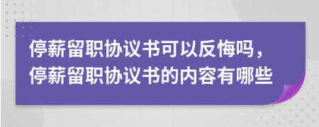 停薪留職協(xié)議書可以反悔嗎，停薪留職協(xié)議書的內(nèi)容有哪些