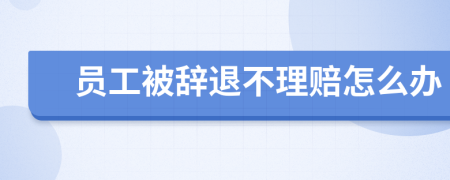 員工被辭退不理賠怎么辦