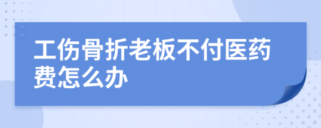 工傷骨折老板不付醫(yī)藥費怎么辦