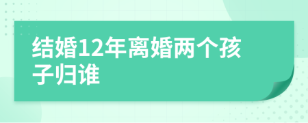 結(jié)婚12年離婚兩個(gè)孩子歸誰