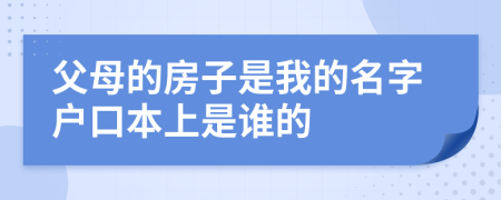 父母的房子是我的名字戶口本上是誰的