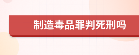 制造毒品罪判死刑嗎
