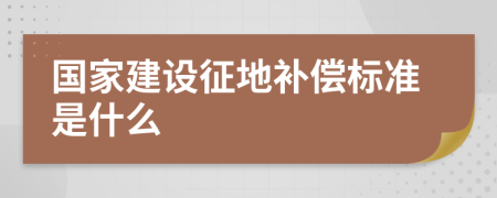 國家建設征地補償標準是什么