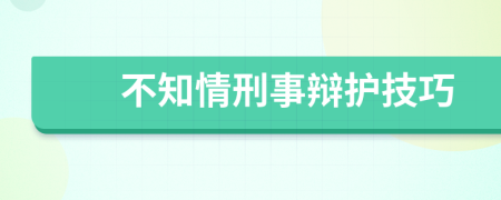 不知情刑事辯護(hù)技巧