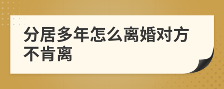 分居多年怎么離婚對方不肯離