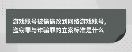 游戲賬號(hào)被偷偷改到網(wǎng)絡(luò)游戲賬號(hào), 盜竊罪與詐騙罪的立案標(biāo)準(zhǔn)是什么