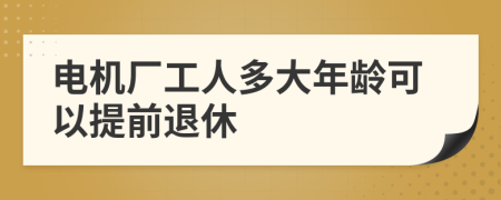 電機(jī)廠工人多大年齡可以提前退休