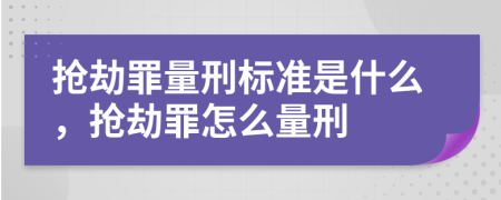 搶劫罪量刑標(biāo)準(zhǔn)是什么，搶劫罪怎么量刑