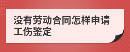 沒(méi)有勞動(dòng)合同怎樣申請(qǐng)工傷鑒定