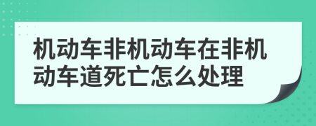 機(jī)動(dòng)車非機(jī)動(dòng)車在非機(jī)動(dòng)車道死亡怎么處理