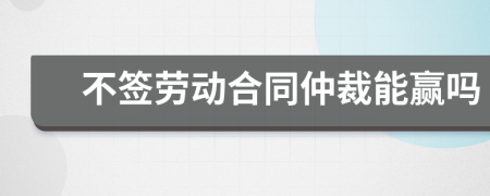 不簽勞動合同仲裁能贏嗎