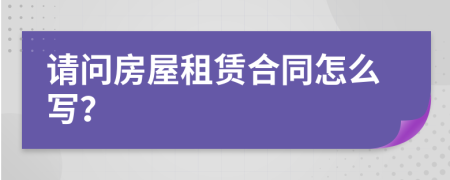 請問房屋租賃合同怎么寫？