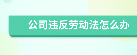 公司違反勞動(dòng)法怎么辦