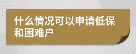 什么情況可以申請低保和困難戶