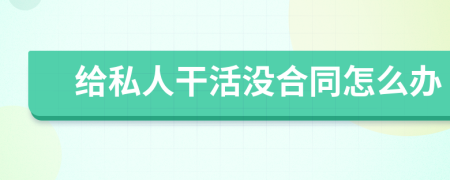 給私人干活沒合同怎么辦