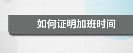 如何證明加班時間