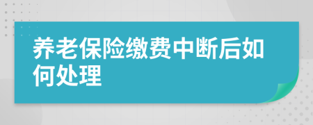 養(yǎng)老保險繳費中斷后如何處理
