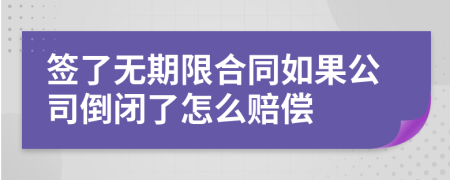 簽了無(wú)期限合同如果公司倒閉了怎么賠償