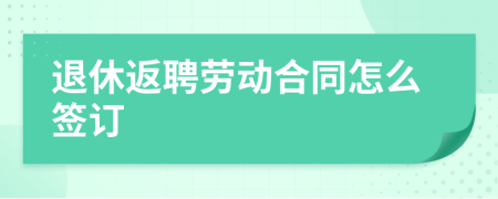 退休返聘勞動合同怎么簽訂