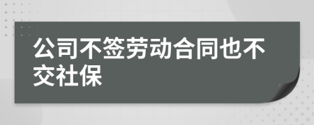 公司不签劳动合同也不交社保