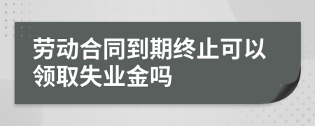 勞動合同到期終止可以領取失業(yè)金嗎