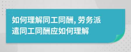 如何理解同工同酬, 勞務派遣同工同酬應如何理解