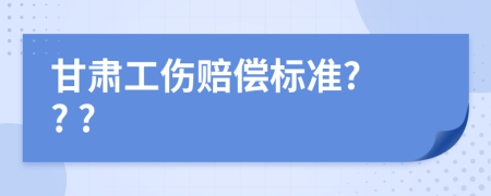 甘肅工傷賠償標(biāo)準(zhǔn)? ? ?