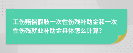 工傷賠償假肢一次性傷殘補助金和一次性傷殘就業(yè)補助金具體怎么計算？