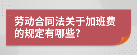勞動(dòng)合同法關(guān)于加班費(fèi)的規(guī)定有哪些?