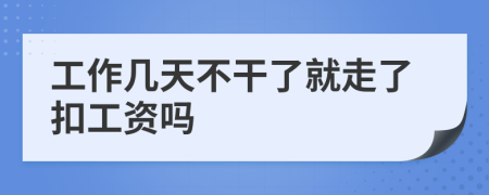 工作幾天不干了就走了扣工資嗎