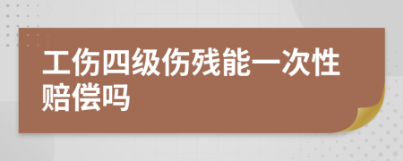 工傷四級(jí)傷殘能一次性賠償嗎