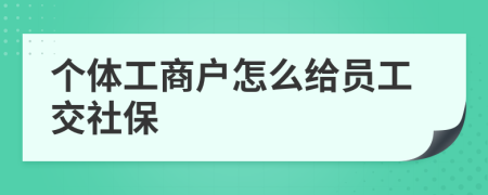 個(gè)體工商戶怎么給員工交社保