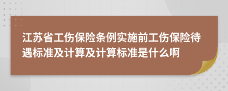江蘇省工傷保險(xiǎn)條例實(shí)施前工傷保險(xiǎn)待遇標(biāo)準(zhǔn)及計(jì)算及計(jì)算標(biāo)準(zhǔn)是什么啊