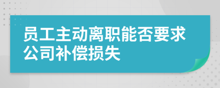 員工主動離職能否要求公司補(bǔ)償損失