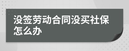 沒簽勞動合同沒買社保怎么辦