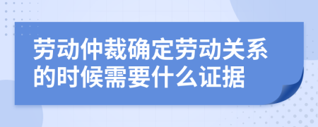 勞動(dòng)仲裁確定勞動(dòng)關(guān)系的時(shí)候需要什么證據(jù)