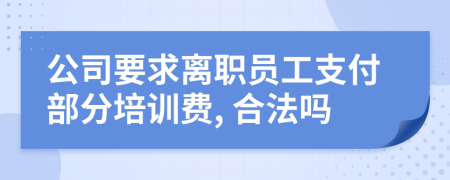公司要求離職員工支付部分培訓(xùn)費(fèi), 合法嗎