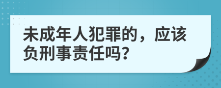 未成年人犯罪的，應(yīng)該負(fù)刑事責(zé)任嗎？