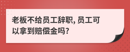 老板不給員工辭職, 員工可以拿到賠償金嗎?