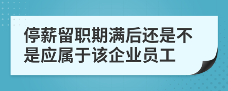 停薪留職期滿后還是不是應(yīng)屬于該企業(yè)員工