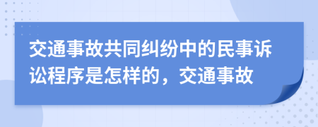 交通事故共同糾紛中的民事訴訟程序是怎樣的，交通事故